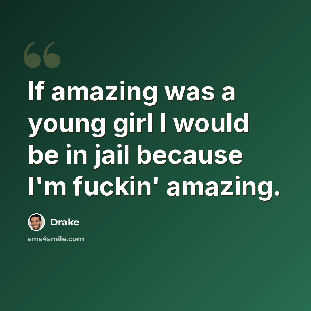 “If amazing was a young girl I would be in jail because I'm fuckin' amazing.” quote by Drake
