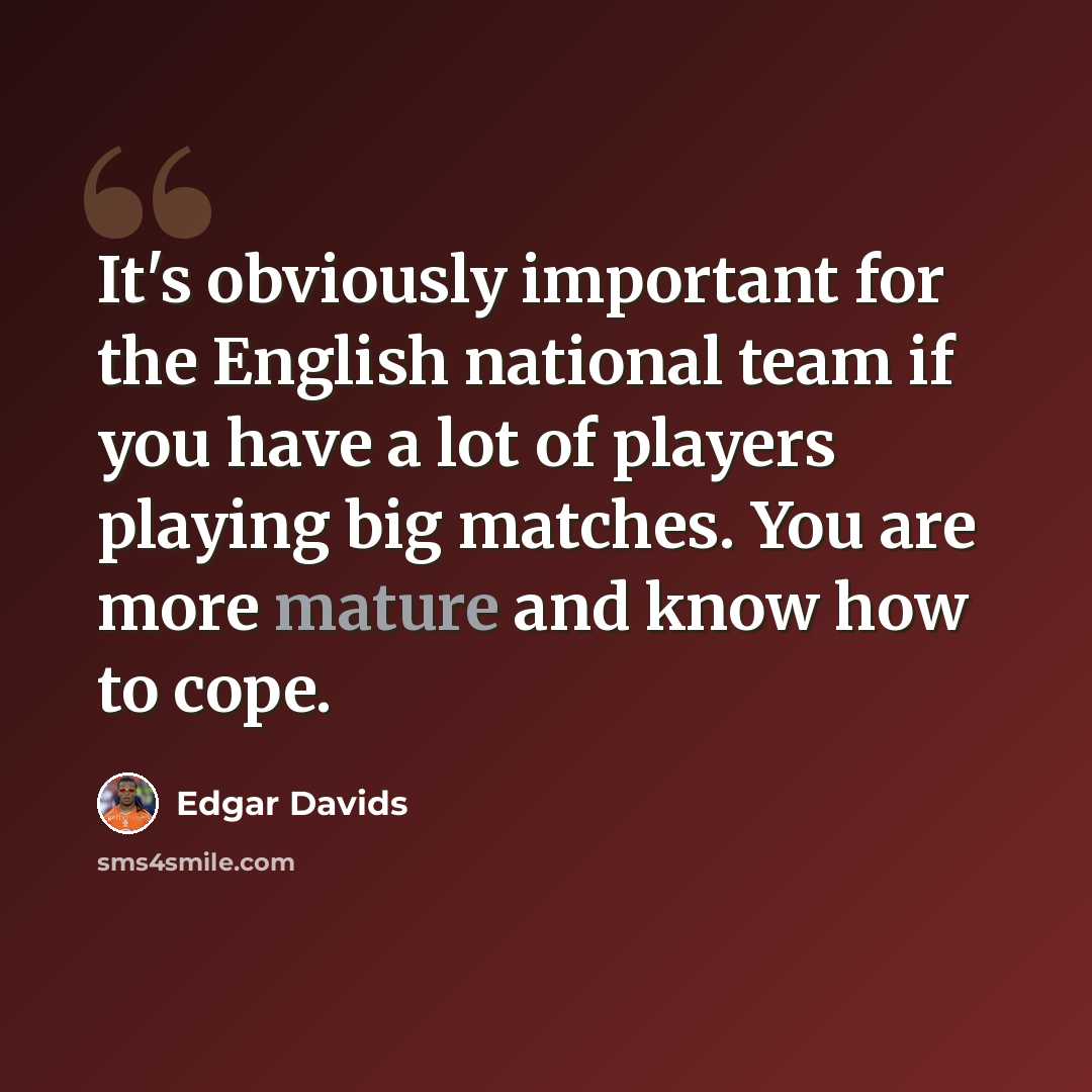 “It's obviously important for the English national team if you have a lot of players playing big matches. You are more mature and know how to cope.” quote by Edgar Davids