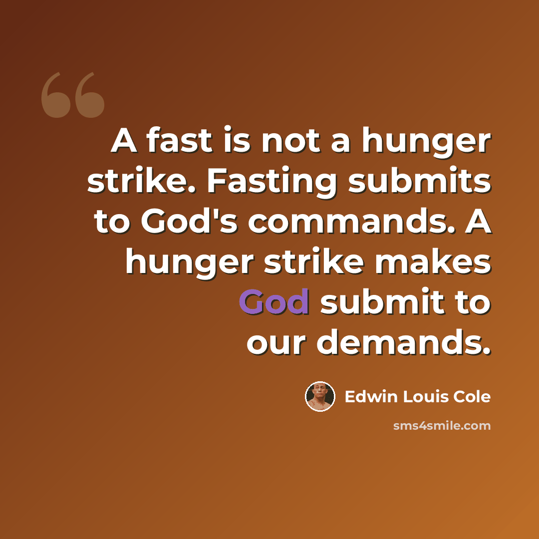 “A fast is not a hunger strike. Fasting submits to God's commands. A hunger strike makes God submit to our demands.” quote by Edwin Louis Cole