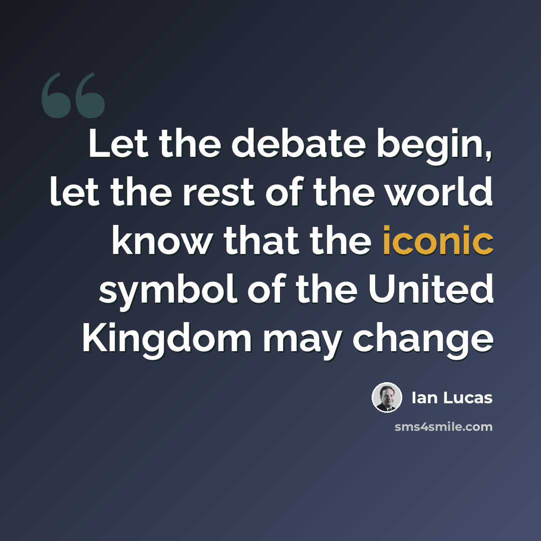 “Let the debate begin, let the rest of the world know that the iconic symbol of the United Kingdom may change” quote by Ian Lucas