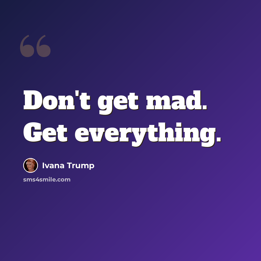 “Don't get mad. Get everything.” quote by Ivana Trump