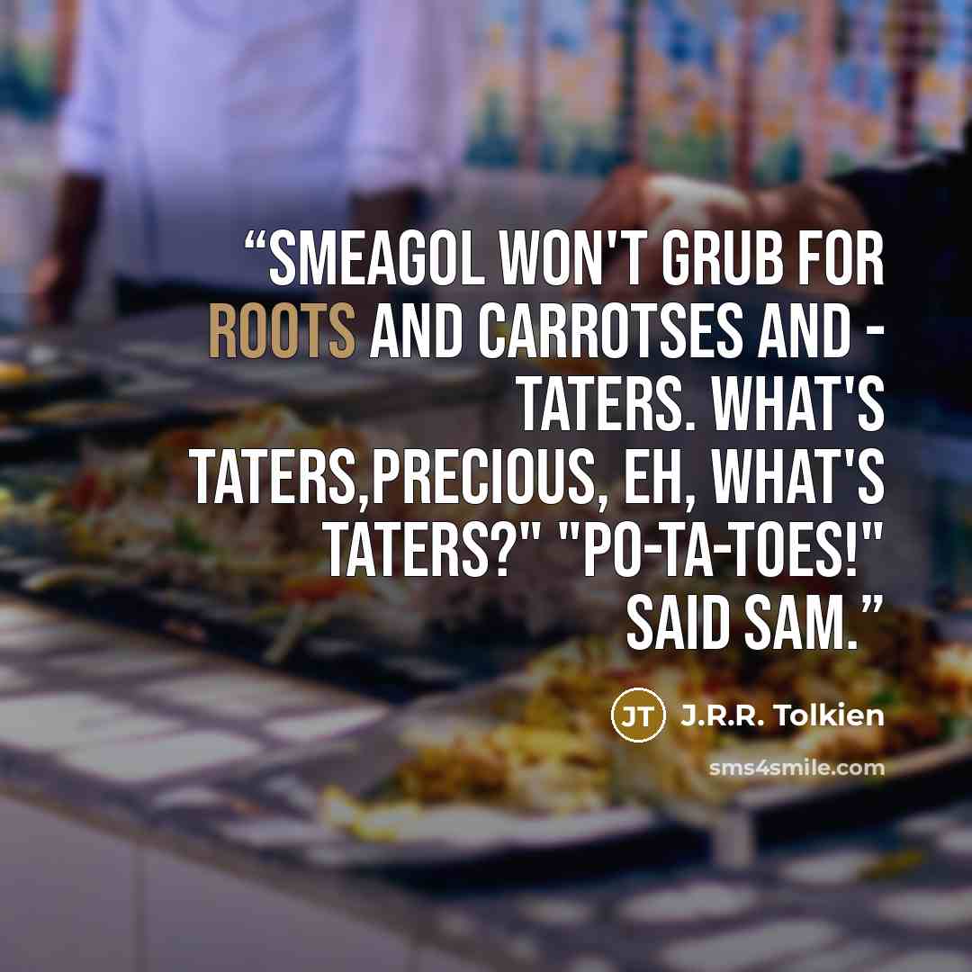 “Smeagol won't grub for roots and carrotses and - taters. What's taters,precious, eh, what's taters?" "Po-ta-toes!" said Sam.” quote by J.R.R. Tolkien