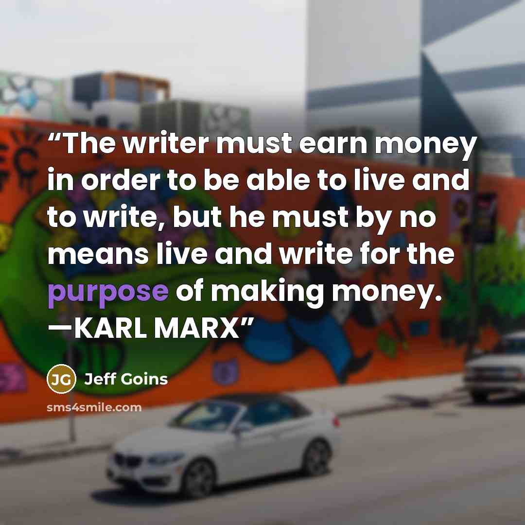 “The writer must earn money in order to be able to live and to write, but he must by no means live and write for the purpose of making money. —KARL MARX” quote by Jeff Goins