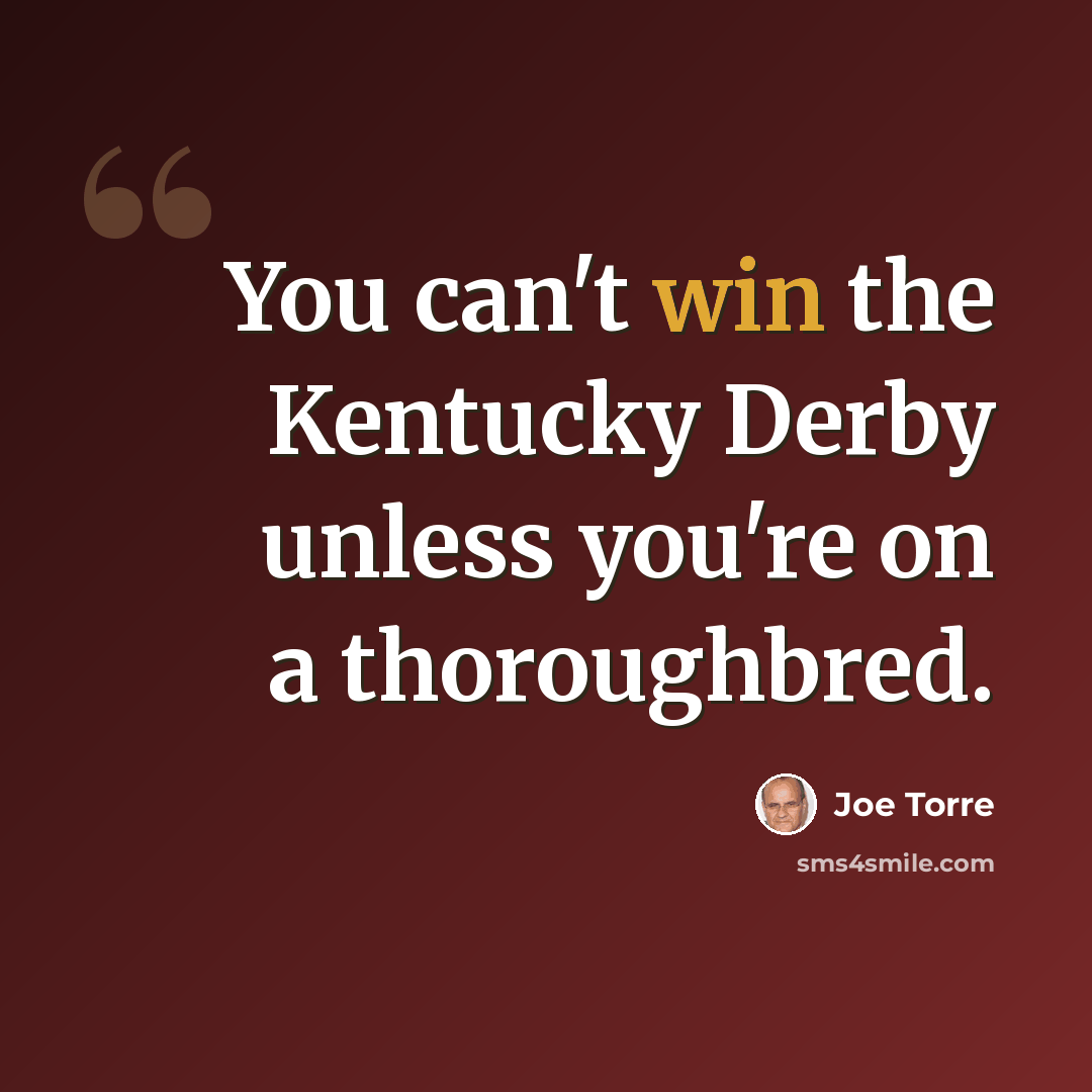 “You can't win the Kentucky Derby unless you're on a thoroughbred.” quote by Joe Torre