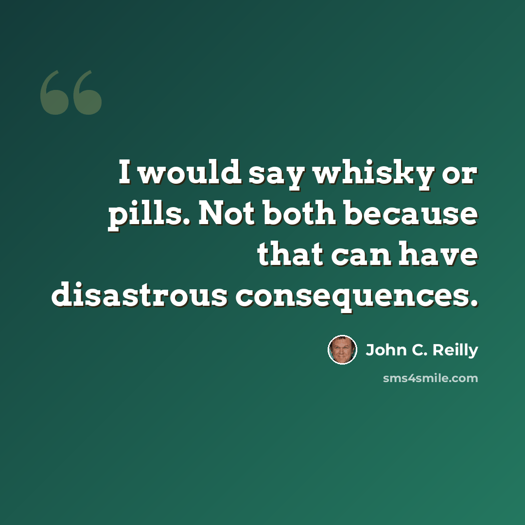 “I would say whisky or pills. Not both because that can have disastrous consequences.” quote by John C. Reilly