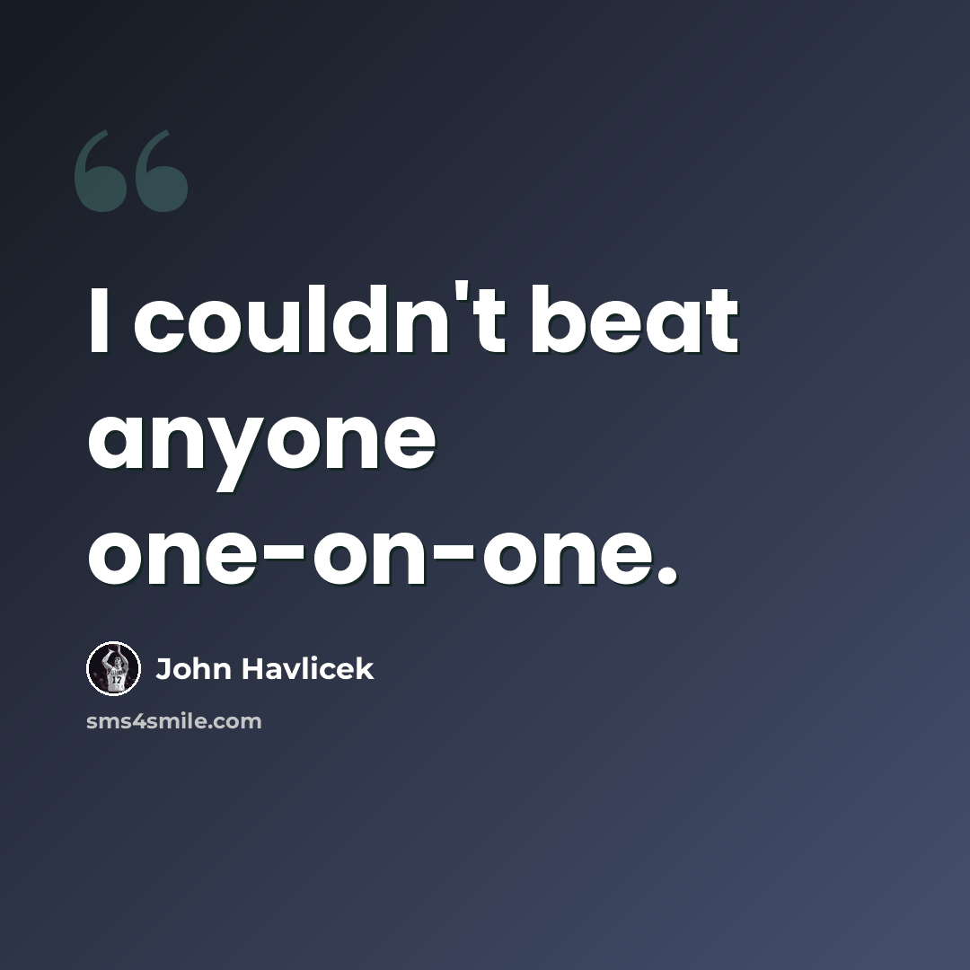 “I couldn't beat anyone one-on-one.” quote by John Havlicek