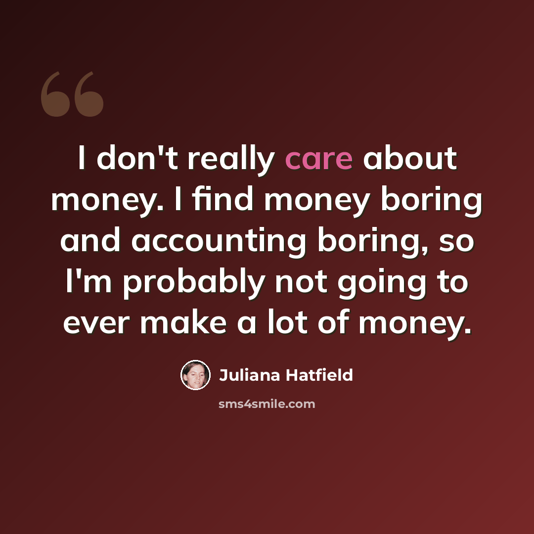 “I don't really care about money. I find money boring and accounting boring, so I'm probably not going to ever make a lot of money.” quote by Juliana Hatfield