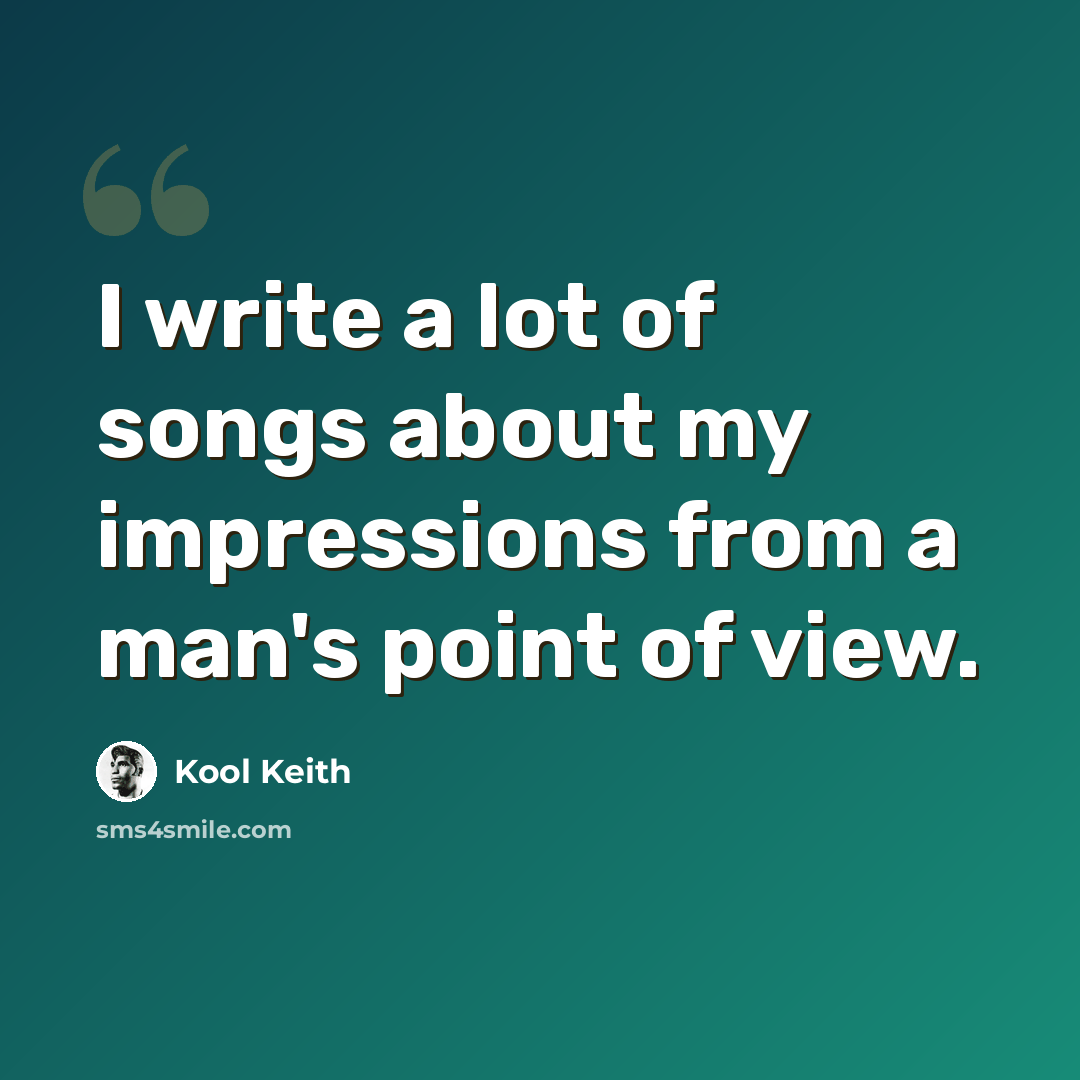“I write a lot of songs about my impressions from a man's point of view.” quote by Kool Keith