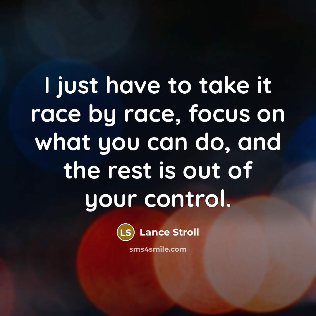 “I just have to take it race by race, focus on what you can do, and the rest is out of your control.” quote by Lance Stroll