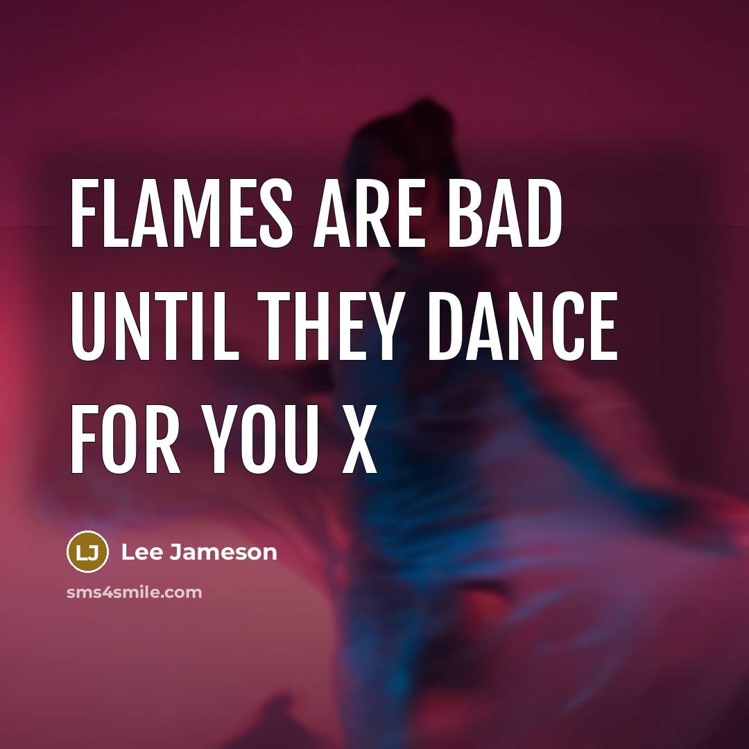 “Flames are bad until they dance for you x” quote by Lee Jameson