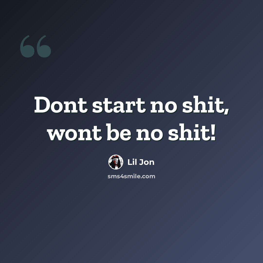 “Dont start no shit, wont be no shit!” quote by Lil Jon