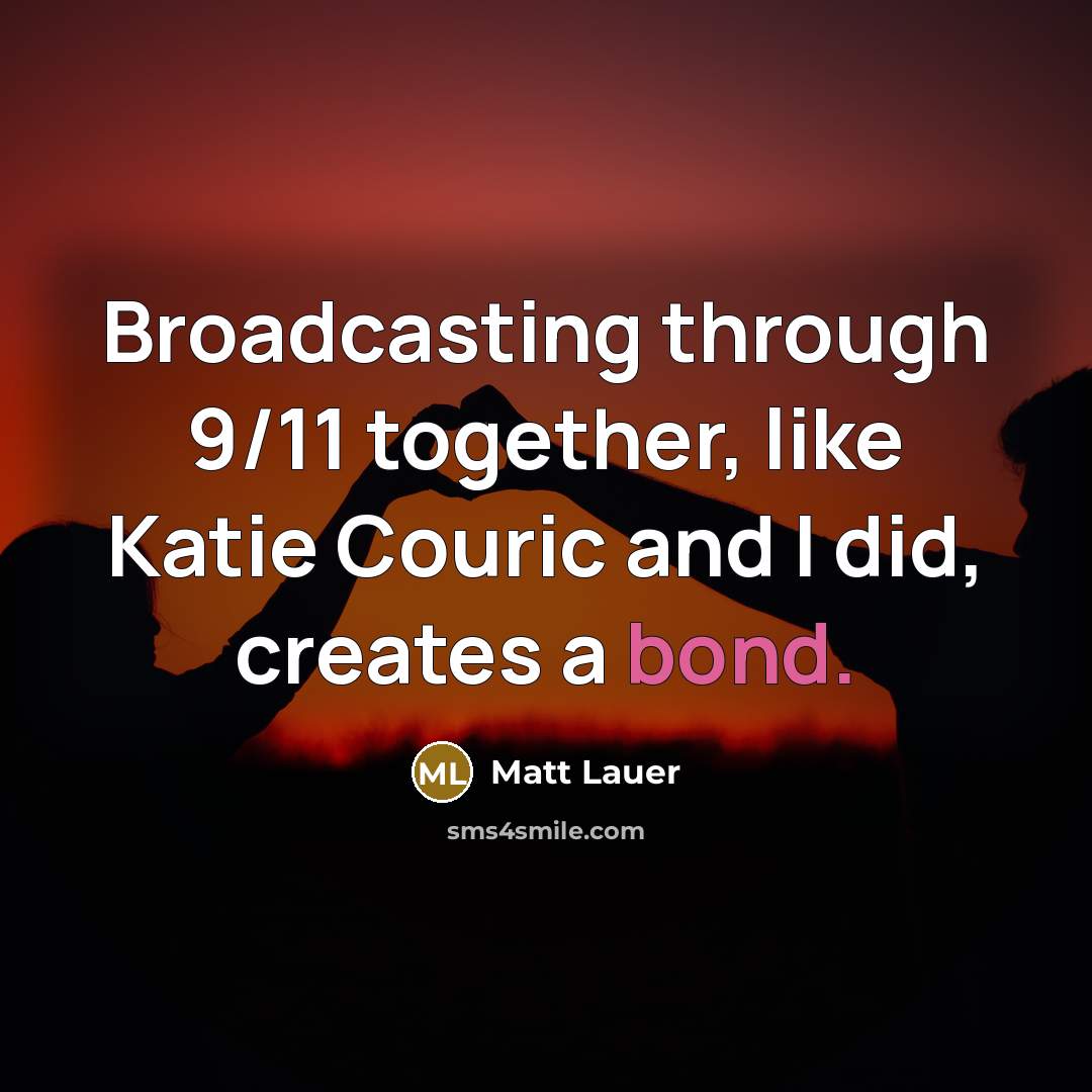 “Broadcasting through 9/11 together, like Katie Couric and I did, creates a bond.” quote by Matt Lauer