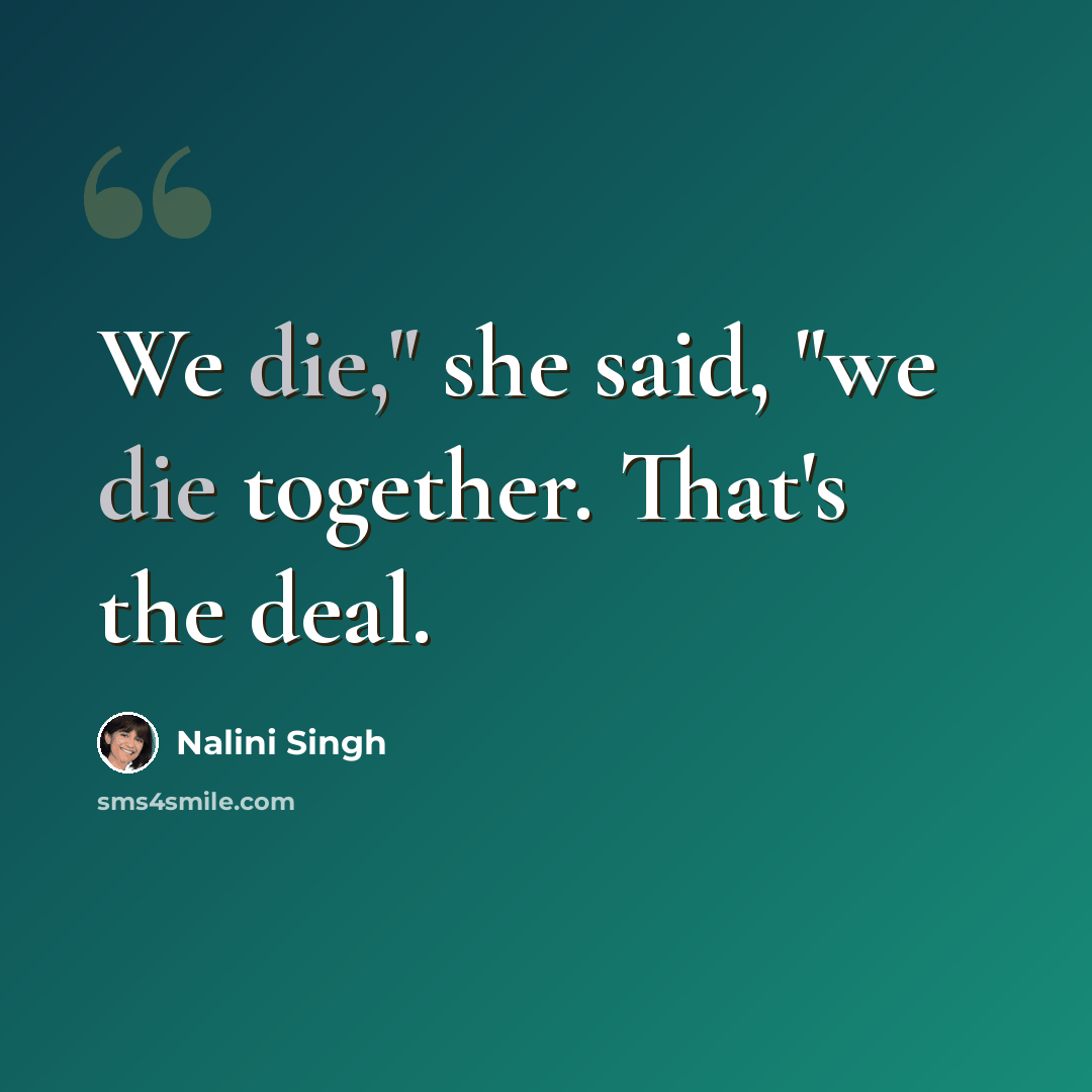 “We die," she said, "we die together. That's the deal.” quote by Nalini Singh