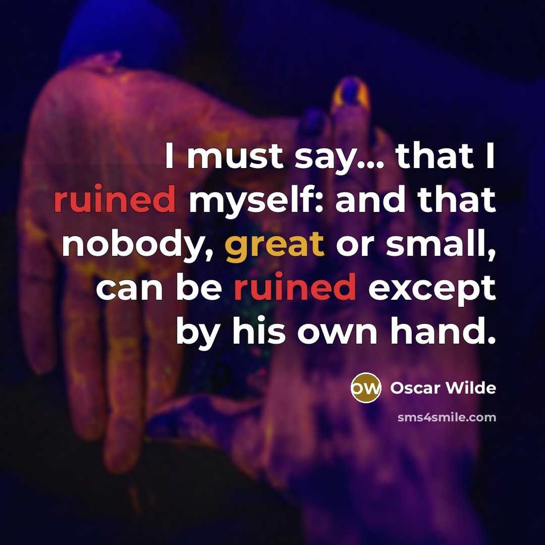 “I must say... that I ruined myself: and that nobody, great or small, can be ruined except by his own hand.” quote by Oscar Wilde