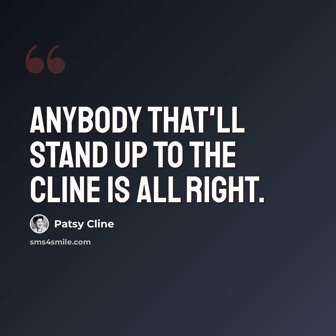 “Anybody that'll stand up to The Cline is all right.” quote by Patsy Cline