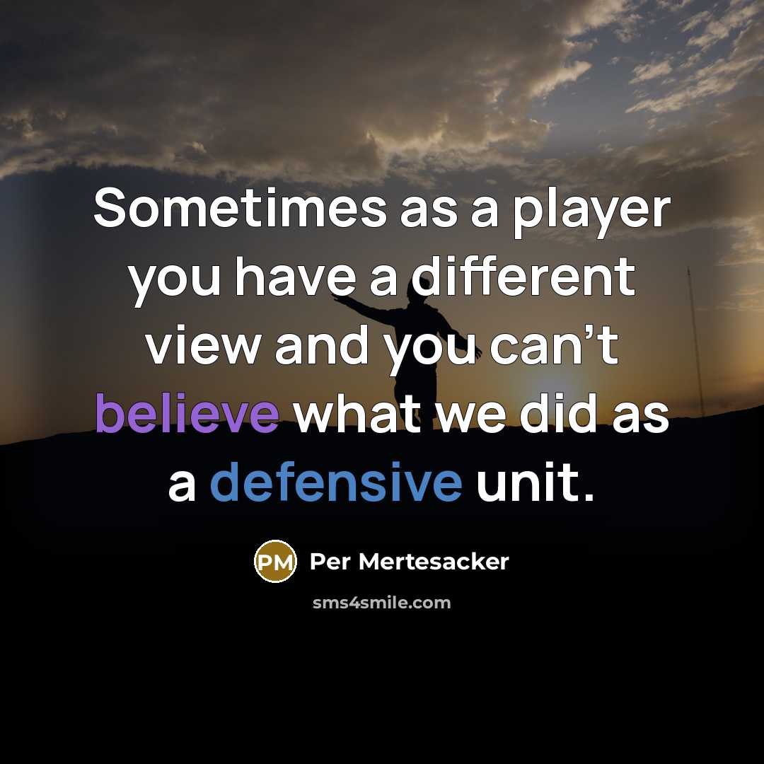 “Sometimes as a player you have a different view and you can't believe what we did as a defensive unit.” quote by Per Mertesacker