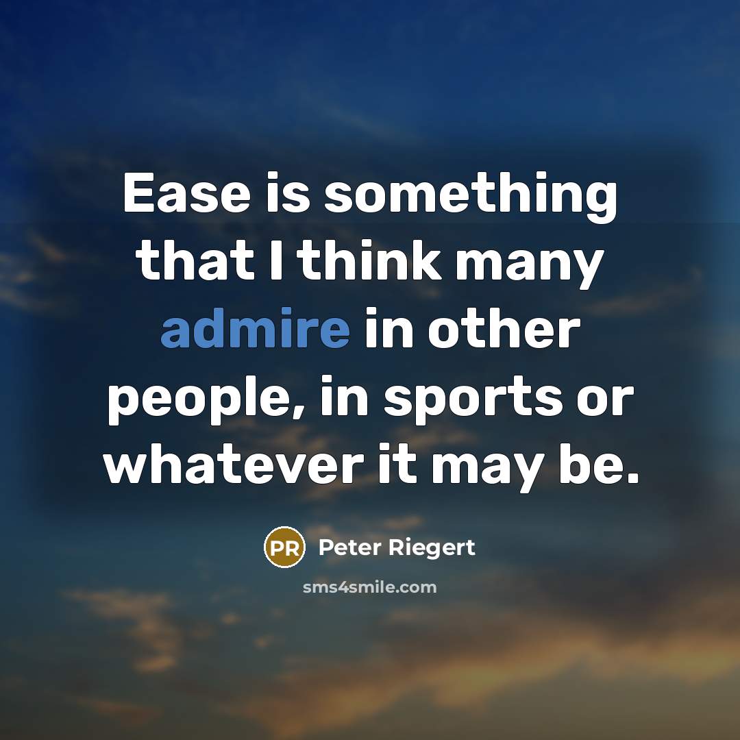 “Ease is something that I think many admire in other people, in sports or whatever it may be.” quote by Peter Riegert