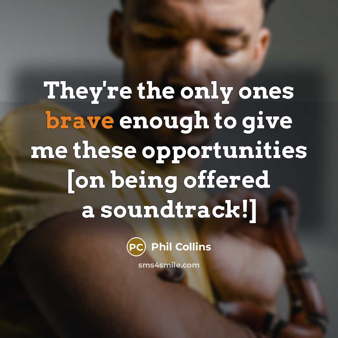 “They're the only ones brave enough to give me these opportunities [on being offered a soundtrack!]” quote by Phil Collins