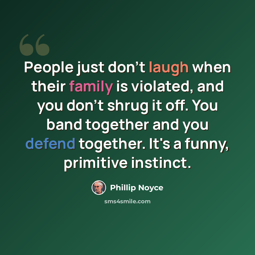 “People just don't laugh when their family is violated, and you don't shrug it off. You band together and you defend together. It's a funny, primitive instinct.” quote by Phillip Noyce