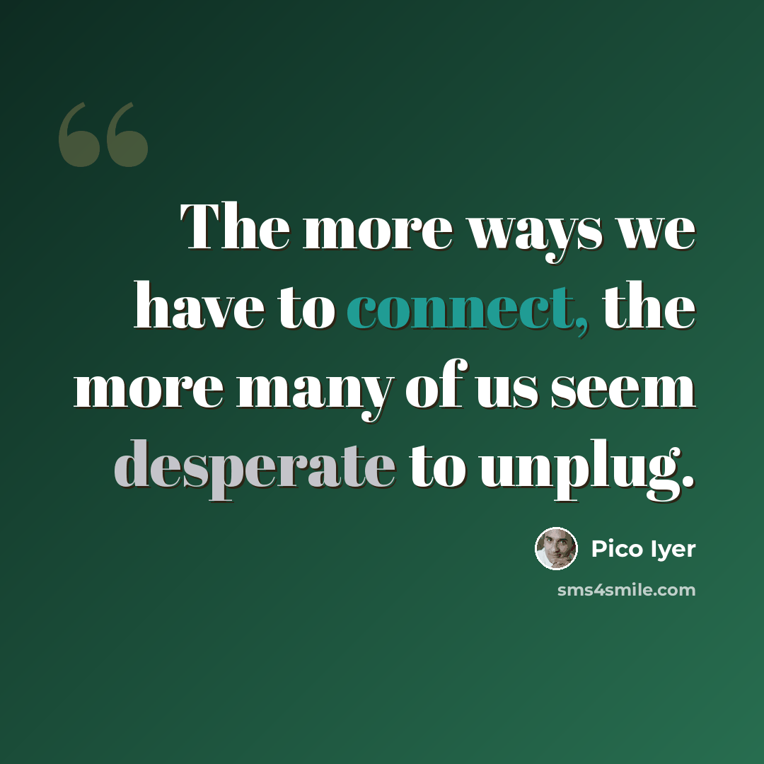 “The more ways we have to connect, the more many of us seem desperate to unplug.” quote by Pico Iyer