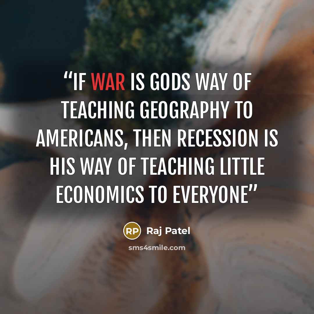 “If war is gods way of teaching geography to Americans, then recession is his way of teaching little economics to everyone” quote by Raj Patel