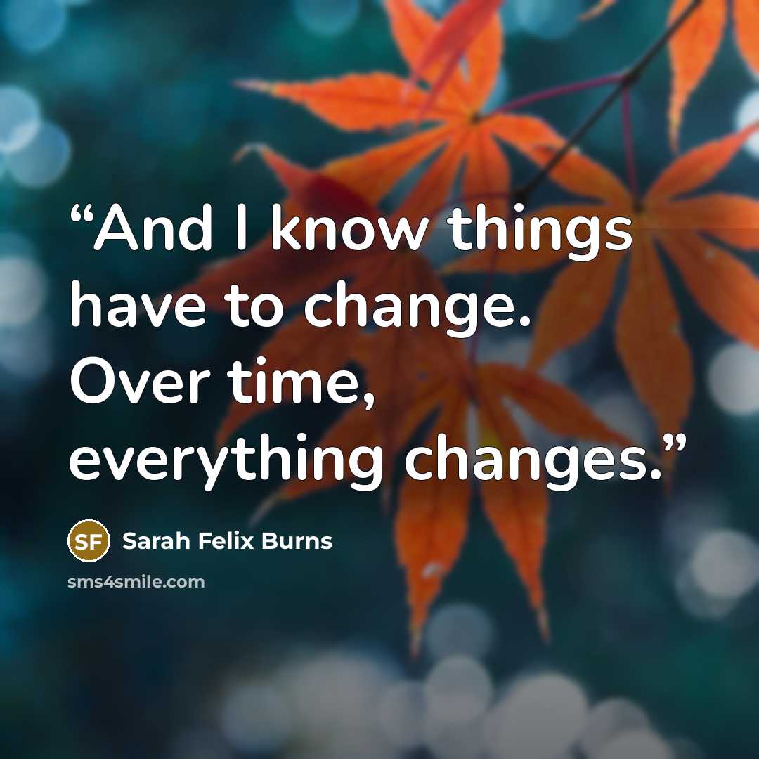 “And I know things have to change. Over time, everything changes.” quote by Sarah Felix Burns