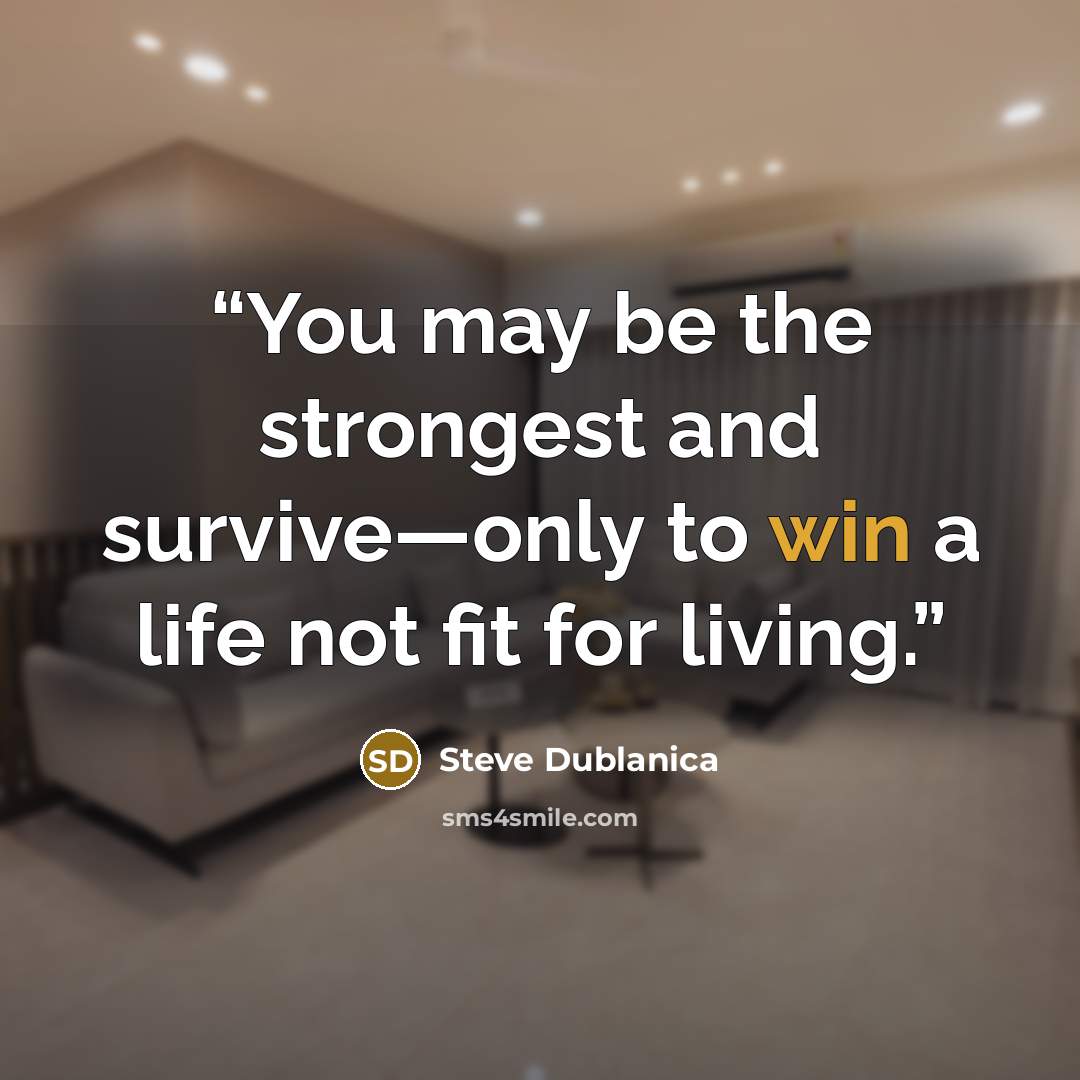 “You may be the strongest and survive—only to win a life not fit for living.” quote by Steve Dublanica