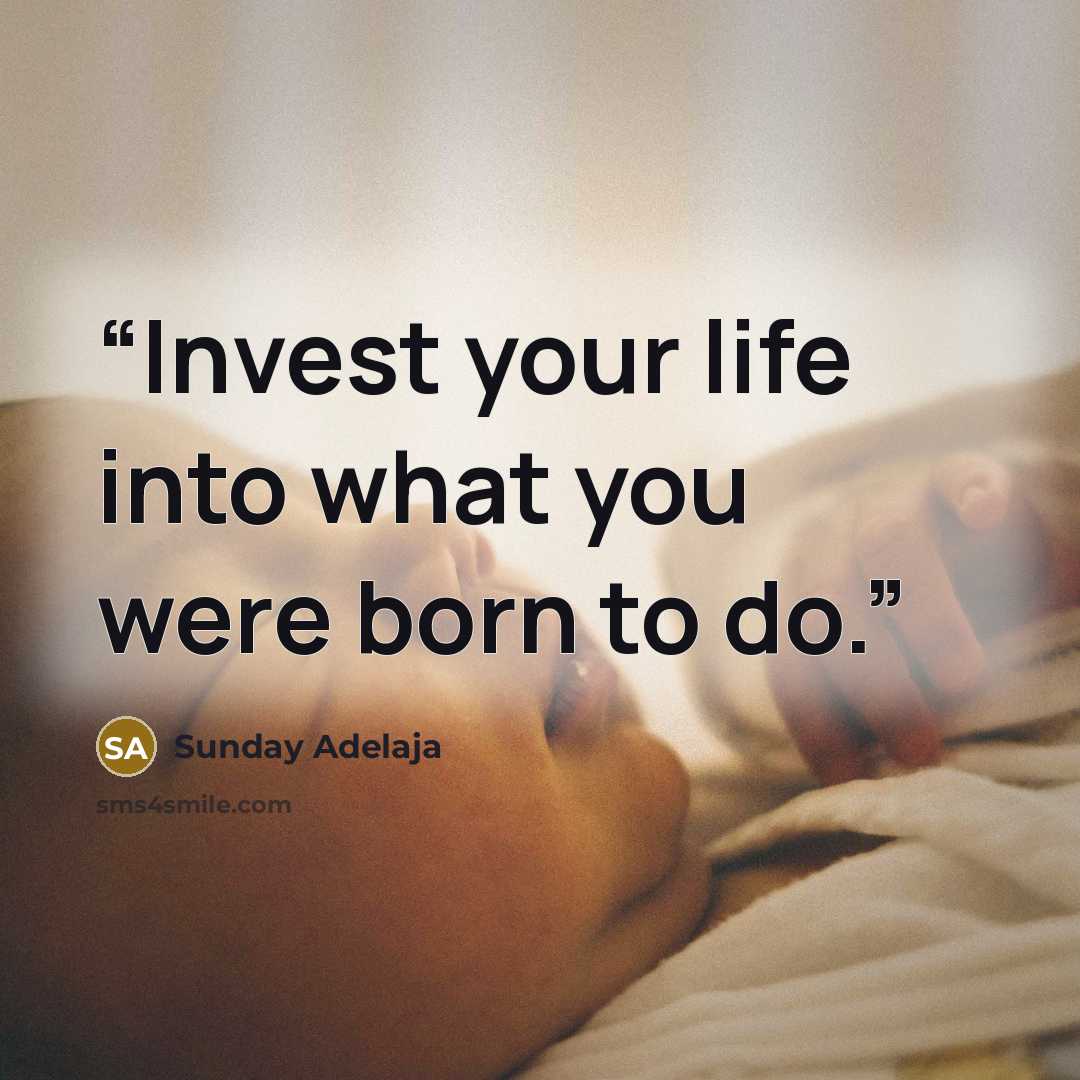 “Invest your life into what you were born to do.” quote by Sunday Adelaja