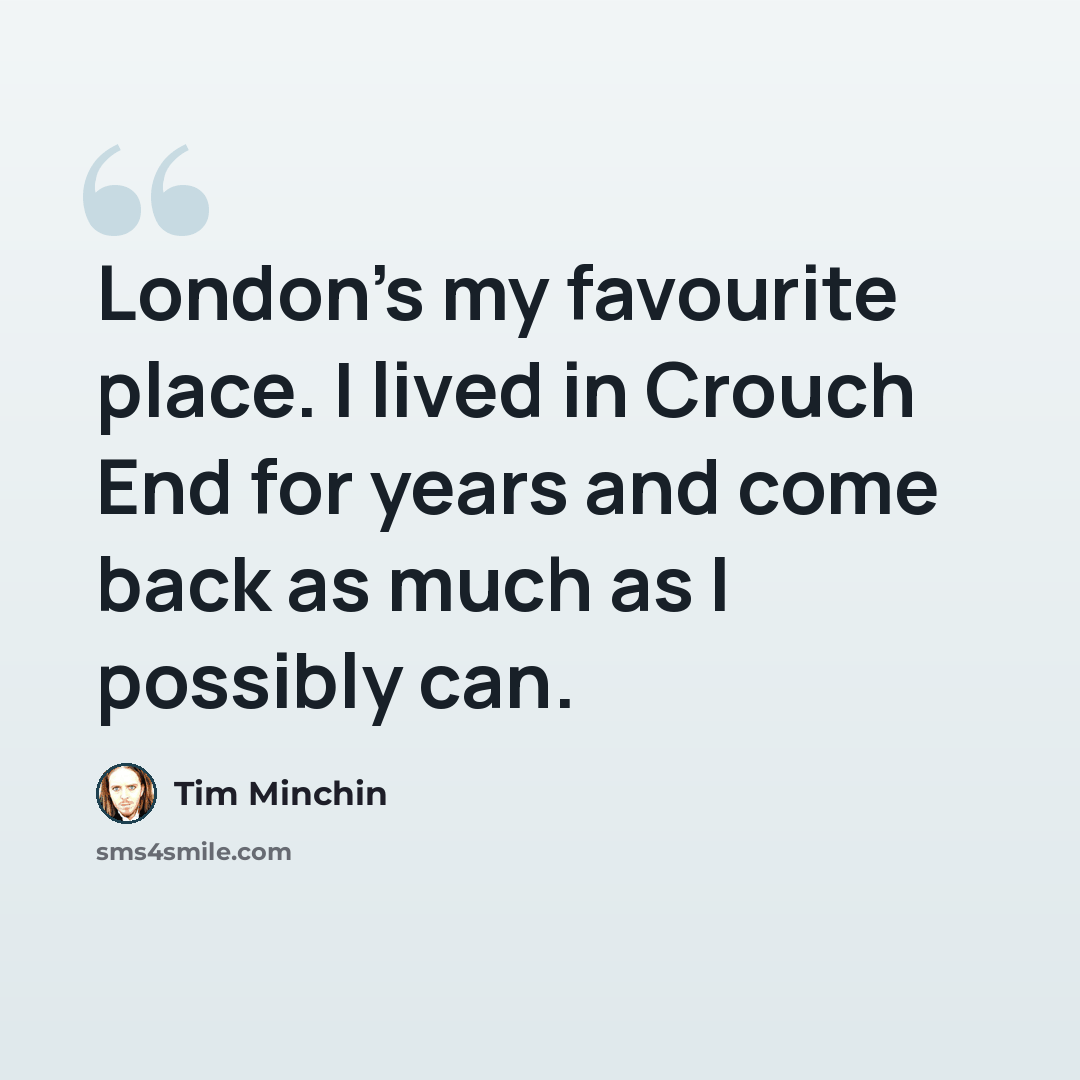 “London's my favourite place. I lived in Crouch End for years and come back as much as I possibly can.” quote by Tim Minchin