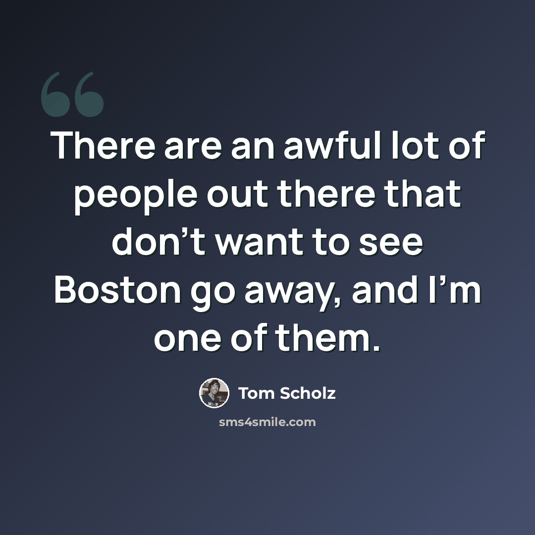 “There are an awful lot of people out there that don't want to see Boston go away, and I'm one of them.” quote by Tom Scholz