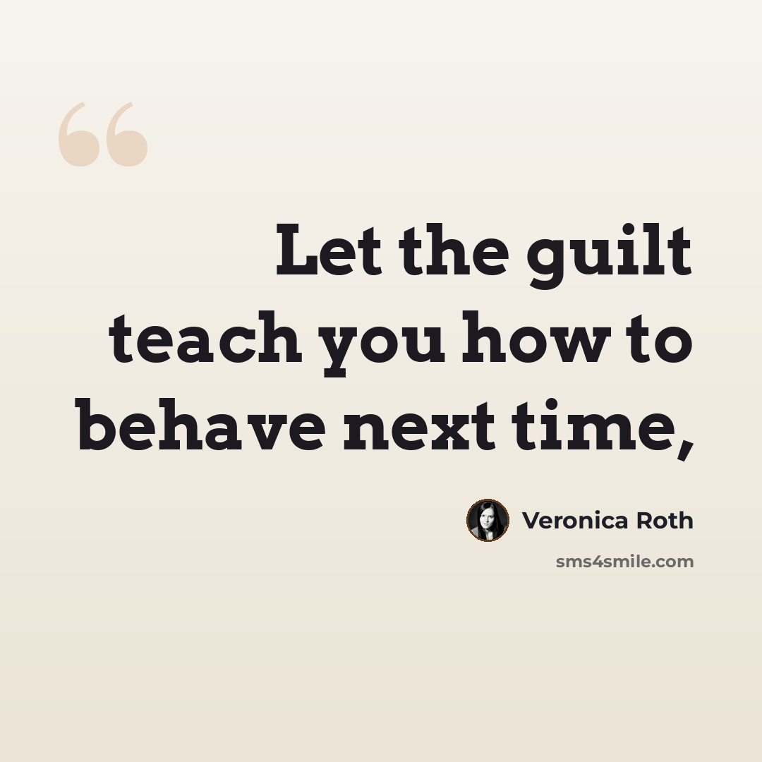 “Let the guilt teach you how to behave next time,” quote by Veronica Roth