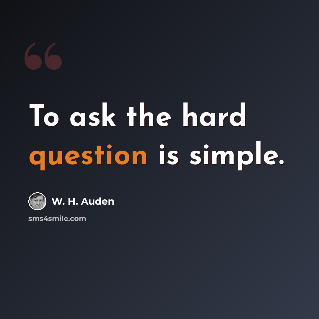 “To ask the hard question is simple.” quote by W. H. Auden