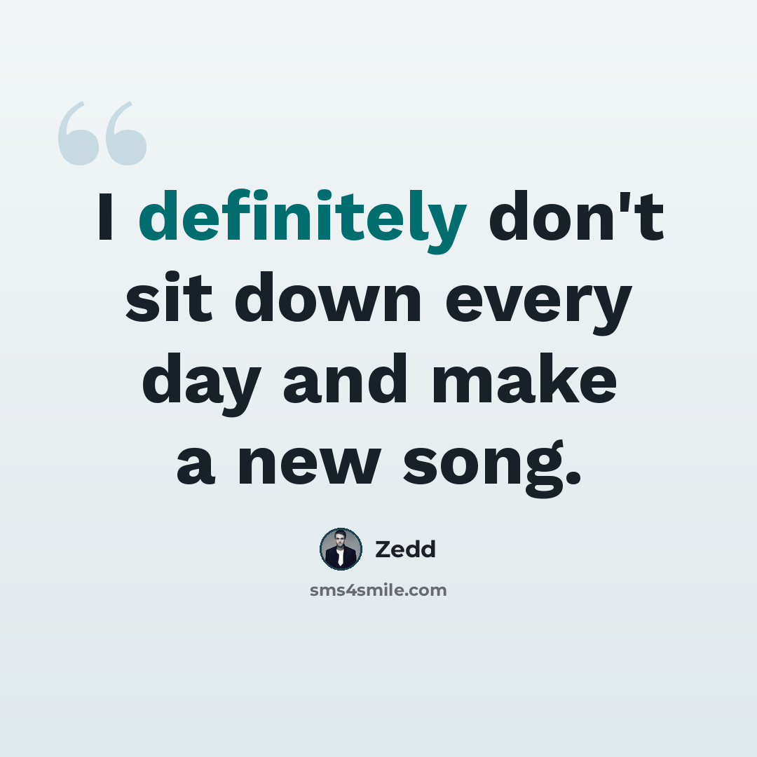 “I definitely don't sit down every day and make a new song.” quote by Zedd