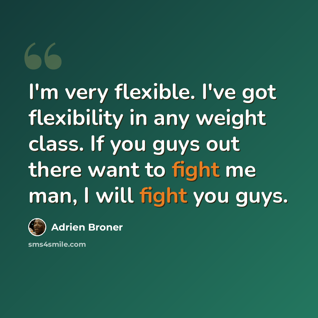 “I'm very flexible. I've got flexibility in any weight class. If you guys out there want to fight me man, I will fight you guys.” quote by Adrien Broner