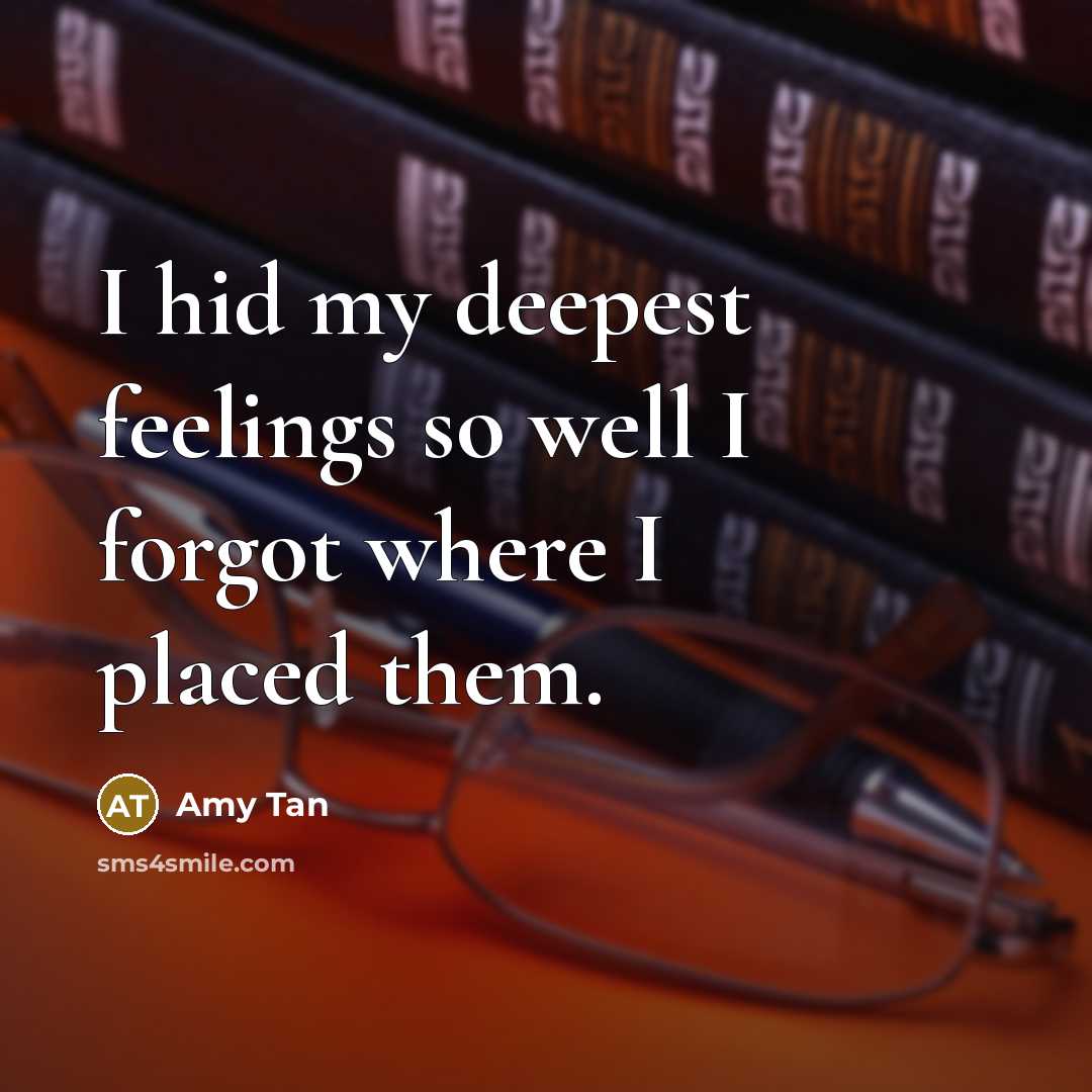 “I hid my deepest feelings so well I forgot where I placed them.” quote by Amy Tan