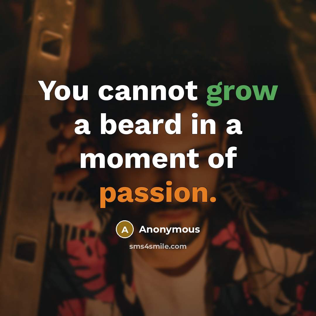 “You cannot grow a beard in a moment of passion.” quote by Anonymous