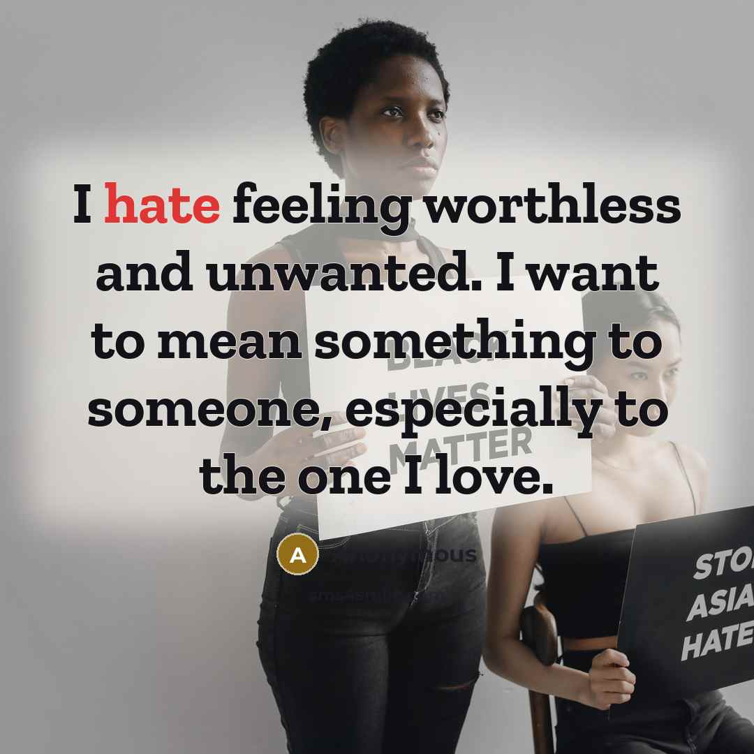 “I hate feeling worthless and unwanted. I want to mean something to someone, especially to the one I love.” quote by Anonymous