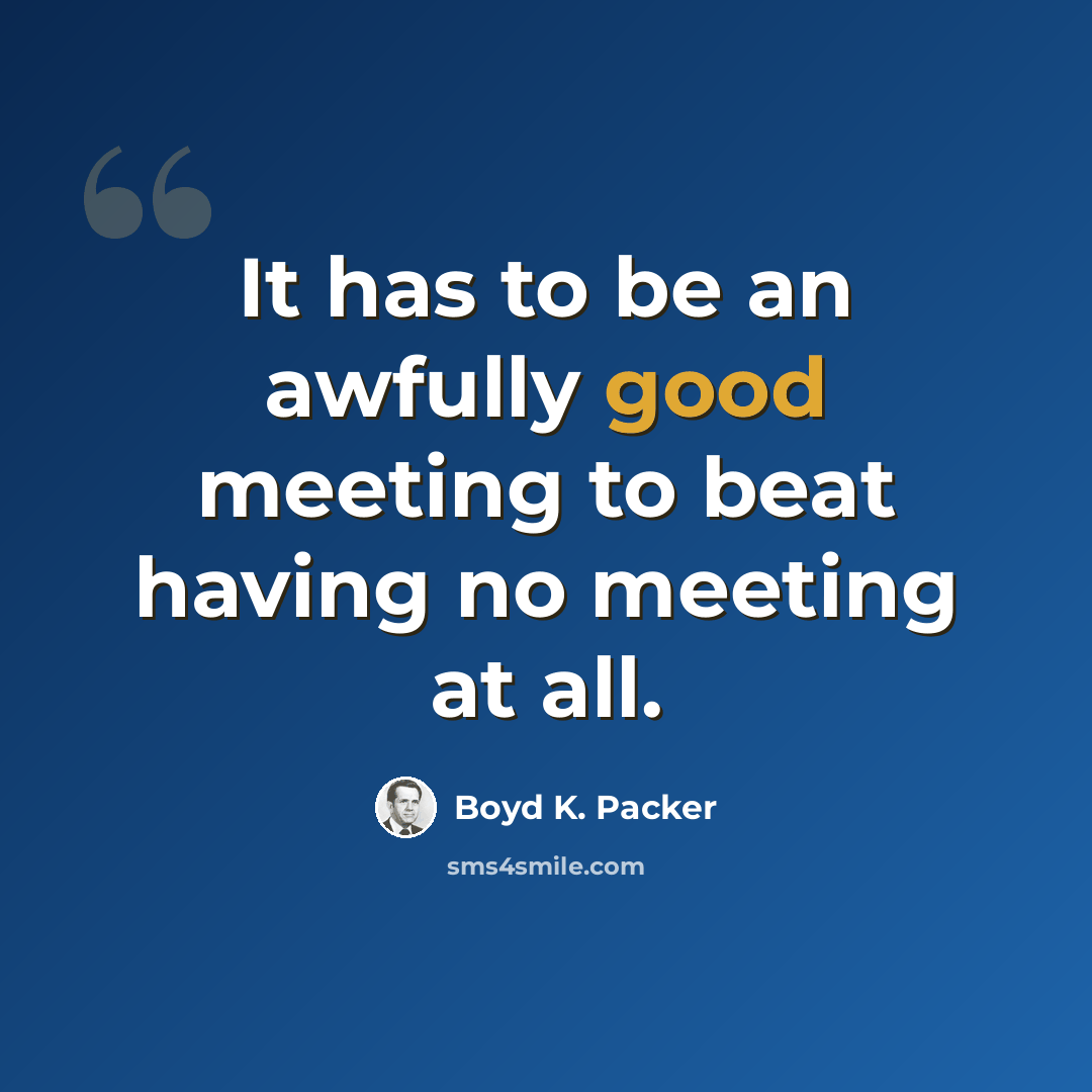“It has to be an awfully good meeting to beat having no meeting at all.” quote by Boyd K. Packer