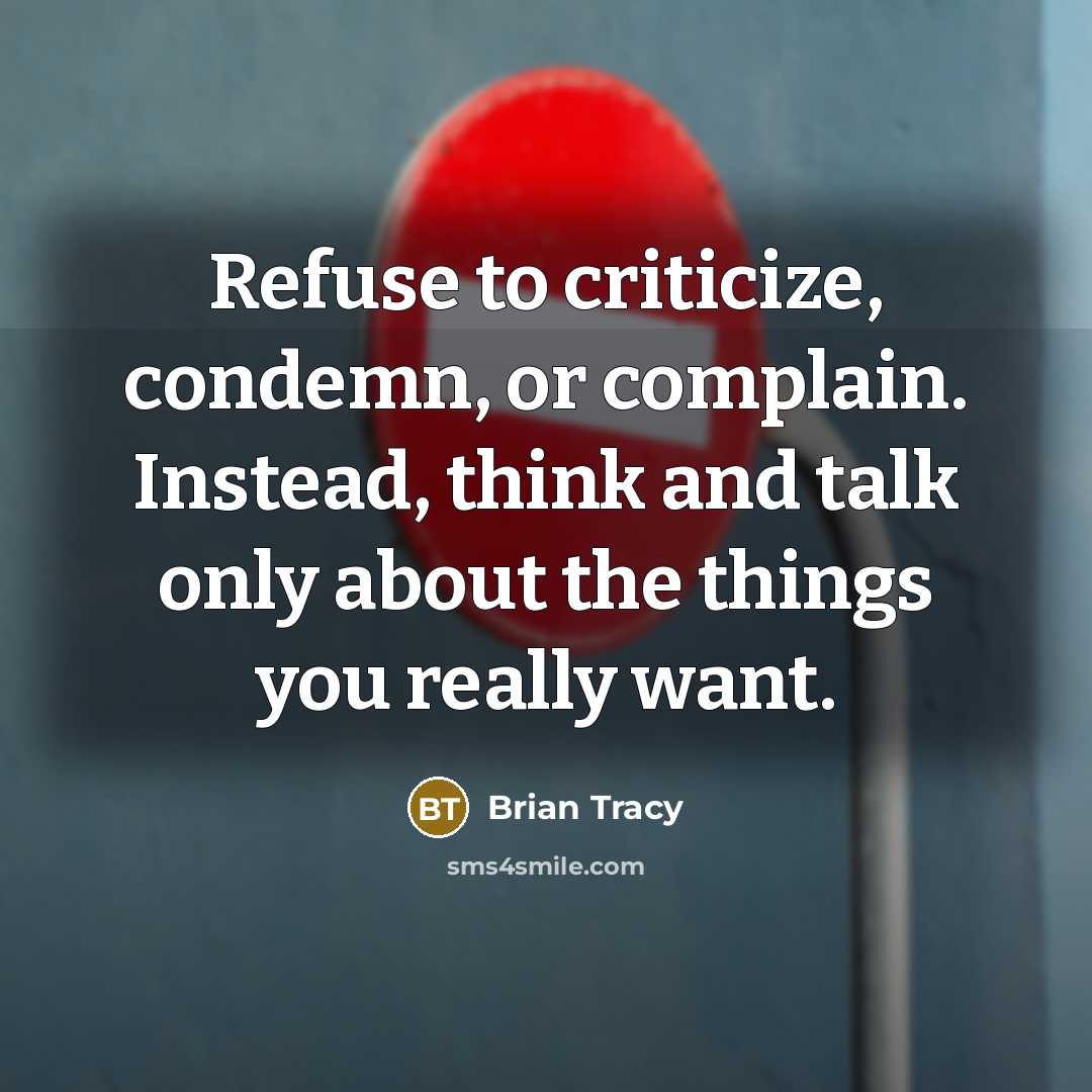 “Refuse to criticize, condemn, or complain. Instead, think and talk only about the things you really want.” quote by Brian Tracy