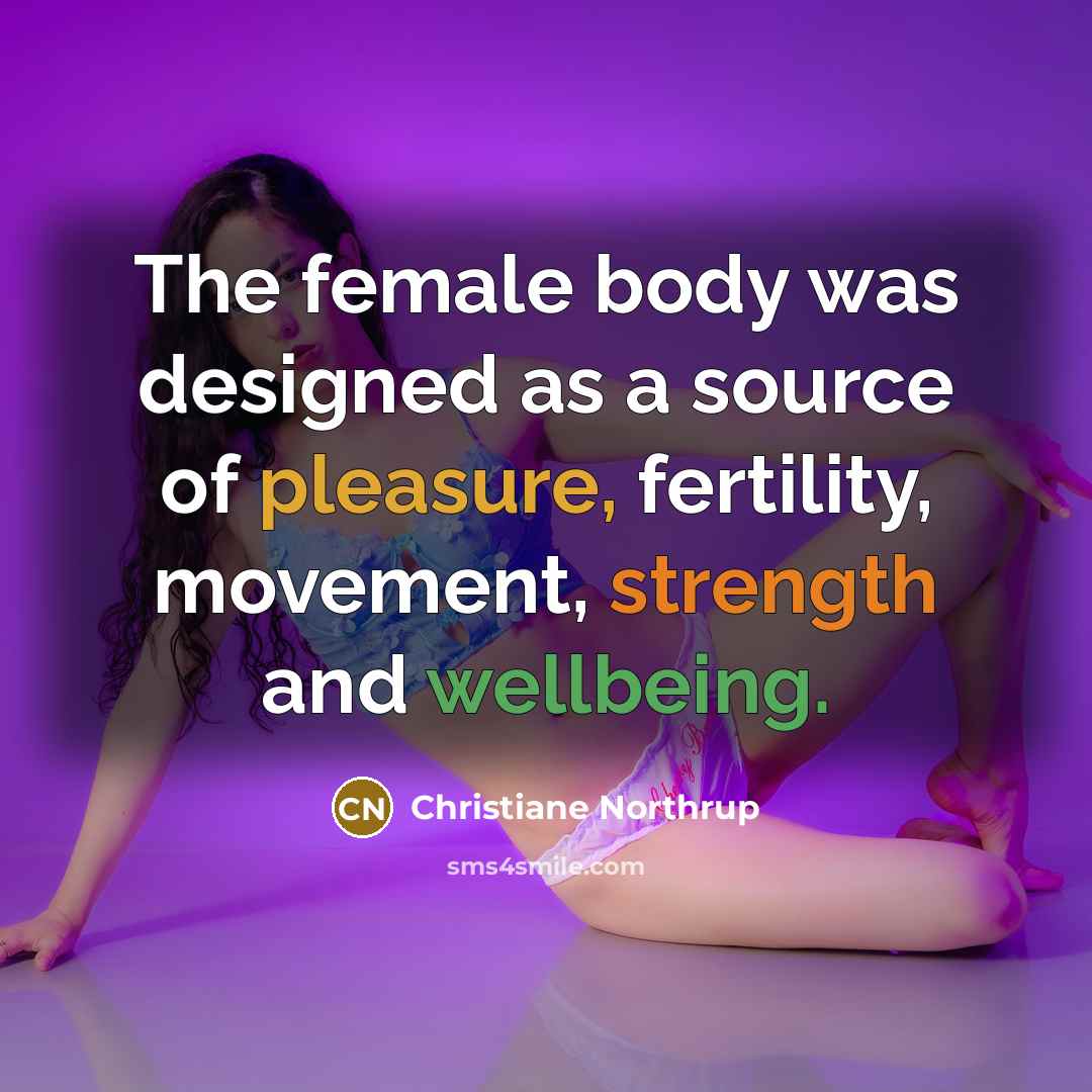 “The female body was designed as a source of pleasure, fertility, movement, strength and wellbeing.” quote by Christiane Northrup