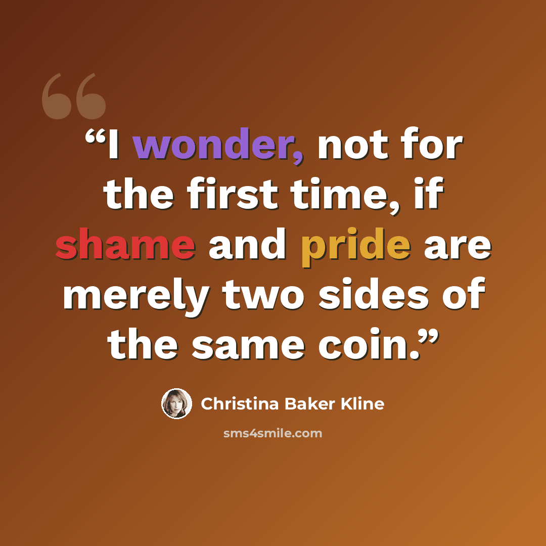 “I wonder, not for the first time, if shame and pride are merely two sides of the same coin.” quote by Christina Baker Kline
