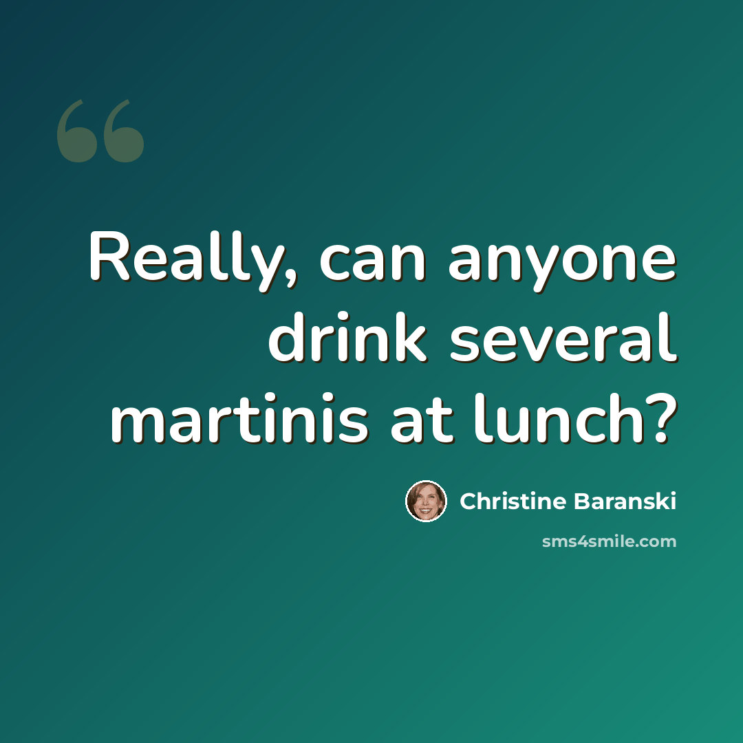 “Really, can anyone drink several martinis at lunch?” quote by Christine Baranski