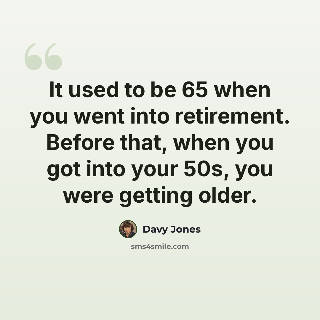 “It used to be 65 when you went into retirement. Before that, when you got into your 50s, you were getting older.” quote by Davy Jones
