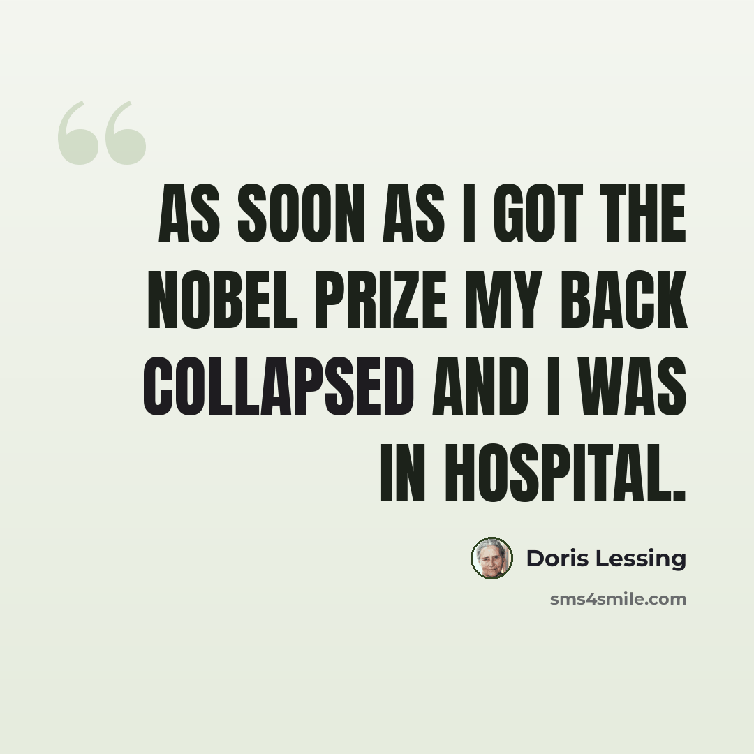 “As soon as I got the Nobel Prize my back collapsed and I was in hospital.” quote by Doris Lessing