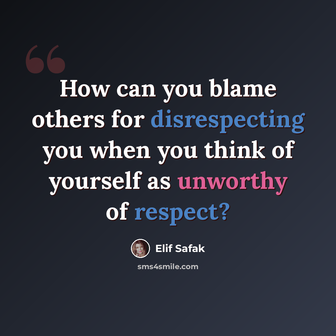 “How can you blame others for disrespecting you when you think of yourself as unworthy of respect?” quote by Elif Safak
