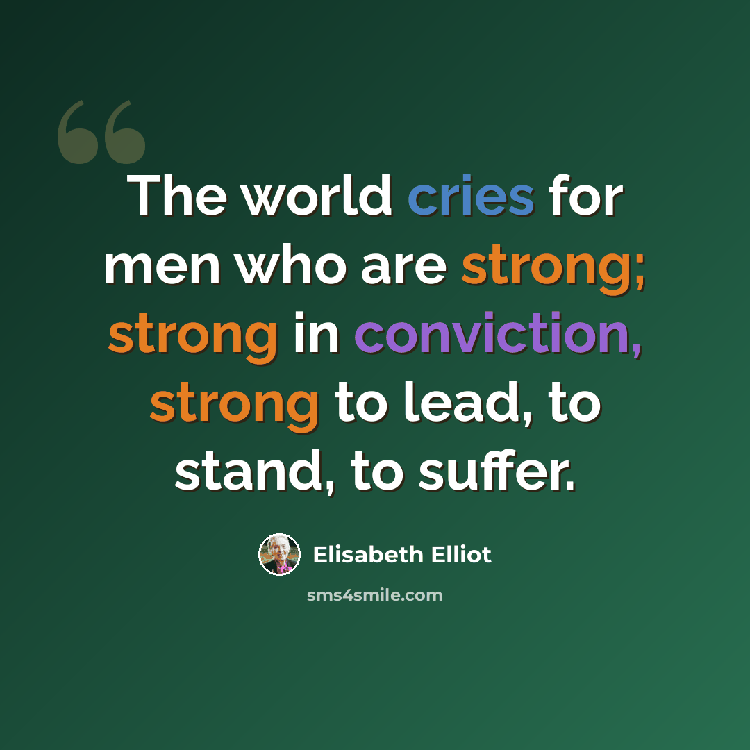 “The world cries for men who are strong; strong in conviction, strong to lead, to stand, to suffer.” quote by Elisabeth Elliot