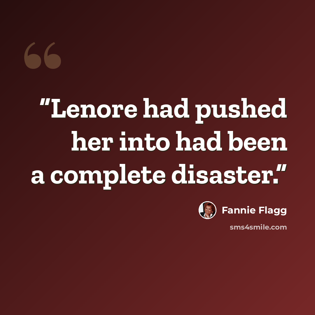 “Lenore had pushed her into had been a complete disaster.” quote by Fannie Flagg