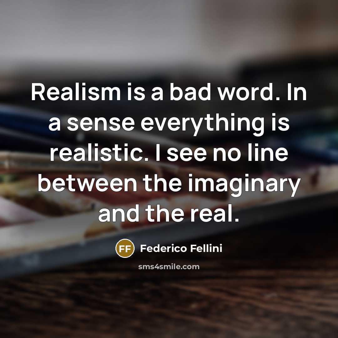 “Realism is a bad word. In a sense everything is realistic. I see no line between the imaginary and the real.” quote by Federico Fellini