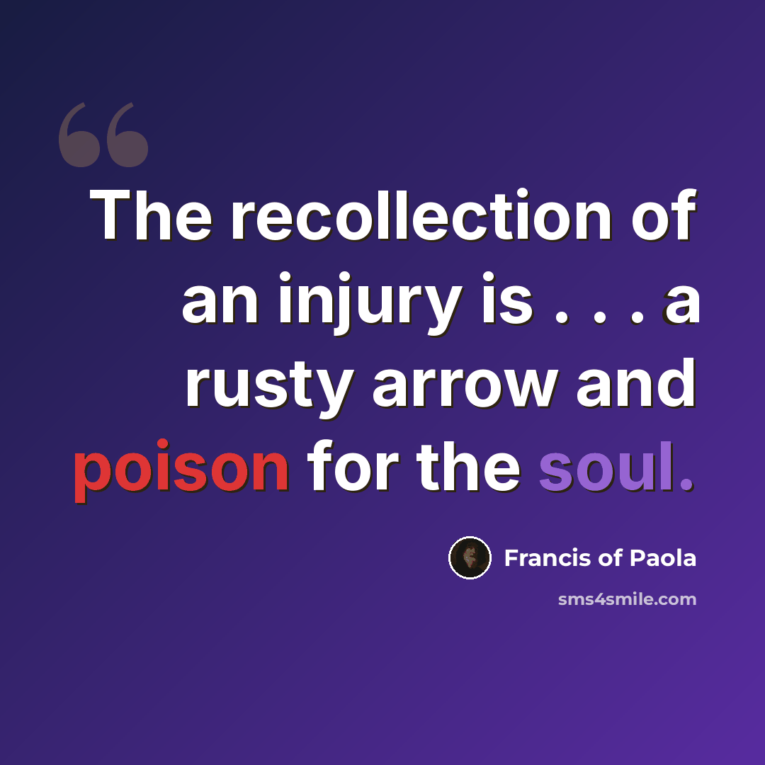 “The recollection of an injury is . . . a rusty arrow and poison for the soul.” quote by Francis of Paola