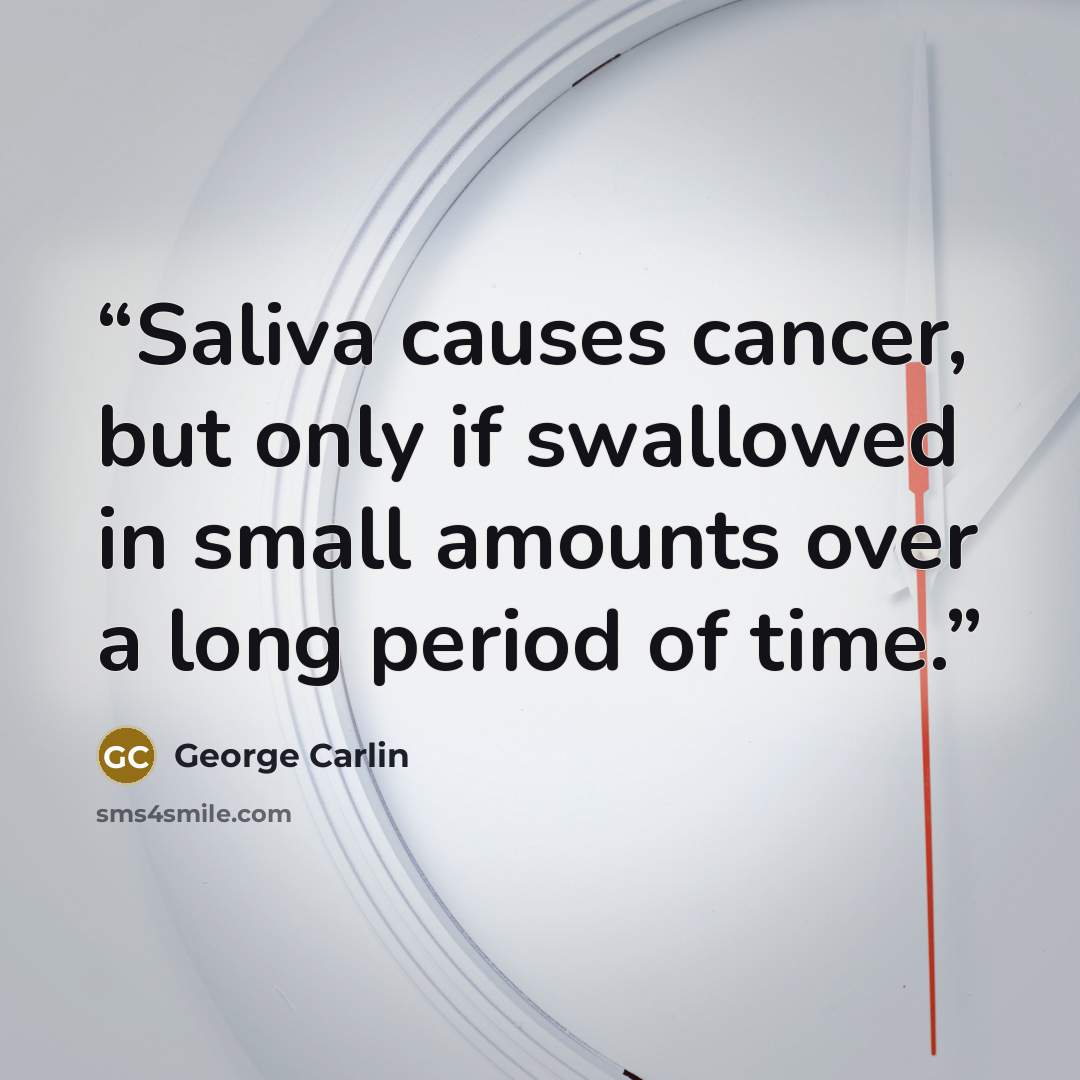 “Saliva causes cancer, but only if swallowed in small amounts over a long period of time.” quote by George Carlin
